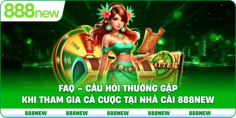 FAQ – Câu hỏi thường gặp khi tham gia cá cược tại nhà cái 888NEW