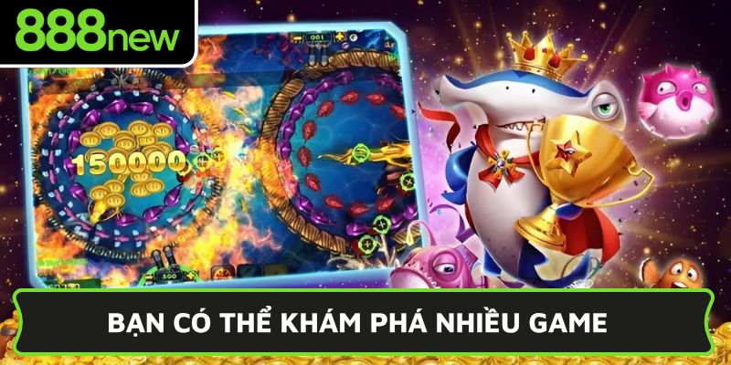 Bạn có thể khám phá nhiều game