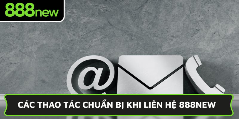 Các thao tác chuẩn bị khi liên hệ 888NEW