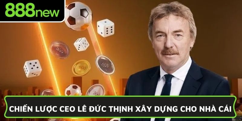 Chiến lược CEO Lê Đức Thịnh xây dựng cho nhà cái