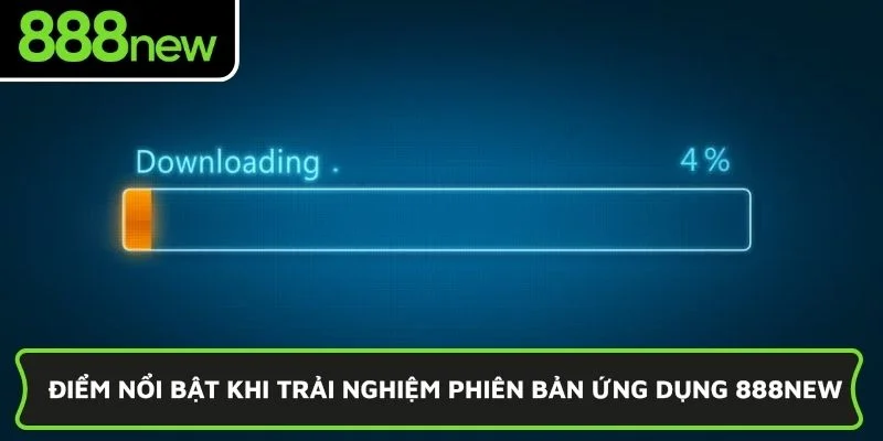 Điểm nổi bật khi trải nghiệm phiên bản ứng dụng 888NEW