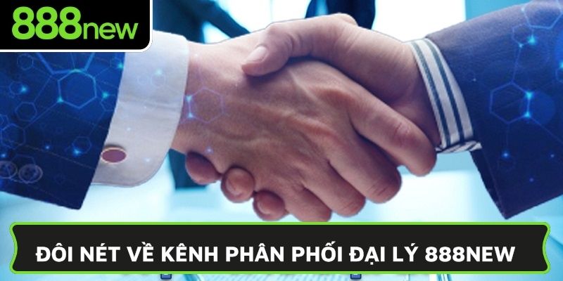 Đôi nét về kênh phân phối đại lý 888NEW