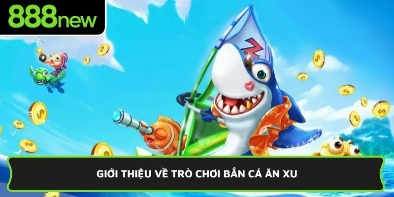 Giới thiệu về trò chơi bắn cá ăn xu