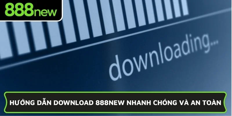Hướng dẫn download 888NEW nhanh chóng và an toàn
