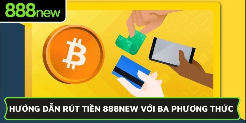 Hướng dẫn rút tiền 888NEW với ba phương thức