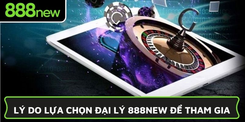 Lý do lựa chọn đại lý 888NEW để tham gia
