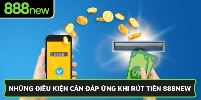 Những điều kiện cần đáp ứng khi rút tiền 888NEW