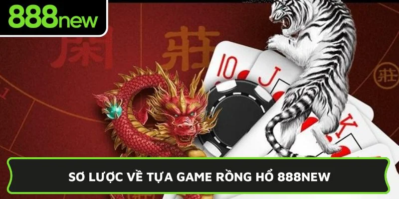 Sơ lược về tựa game Rồng Hổ 888New