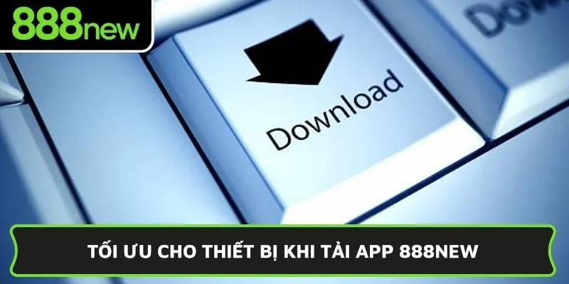 Tối ưu cho thiết bị khi tải app 888NEW