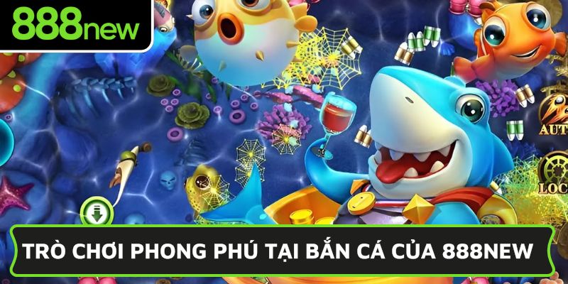 Trò chơi phong phú tại bắn cá của 888NEW