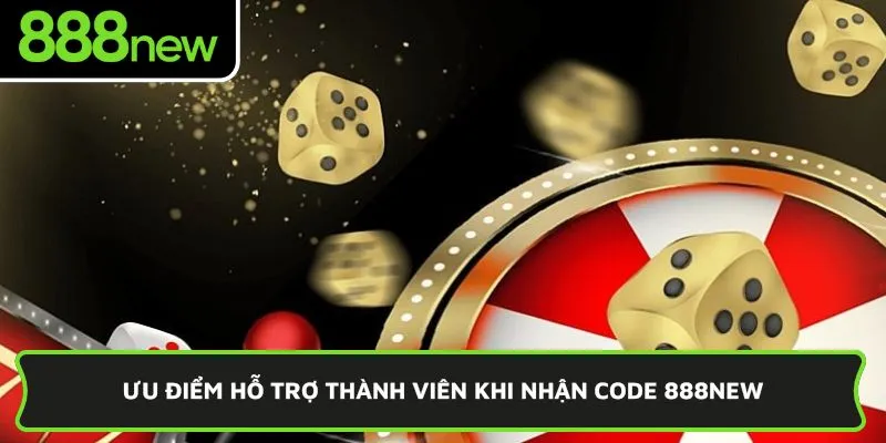 Ưu điểm hỗ trợ thành viên khi nhận code 888New 
